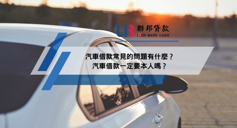 汽車借款常見的問題有什麼？汽車借款一定要本人嗎？