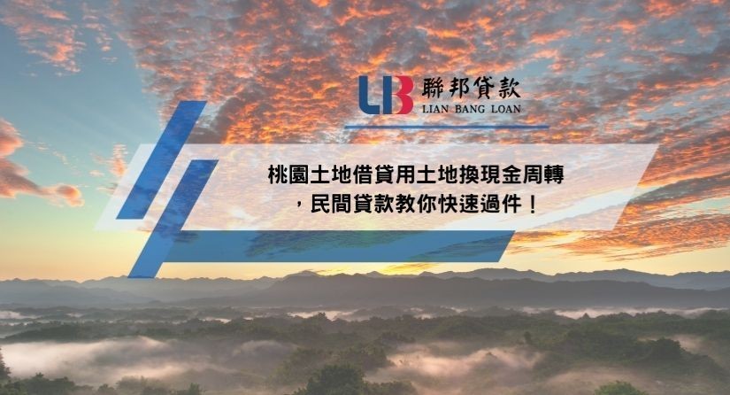 桃園土地借貸用土地換現金周轉，民間貸款教你快速過件！