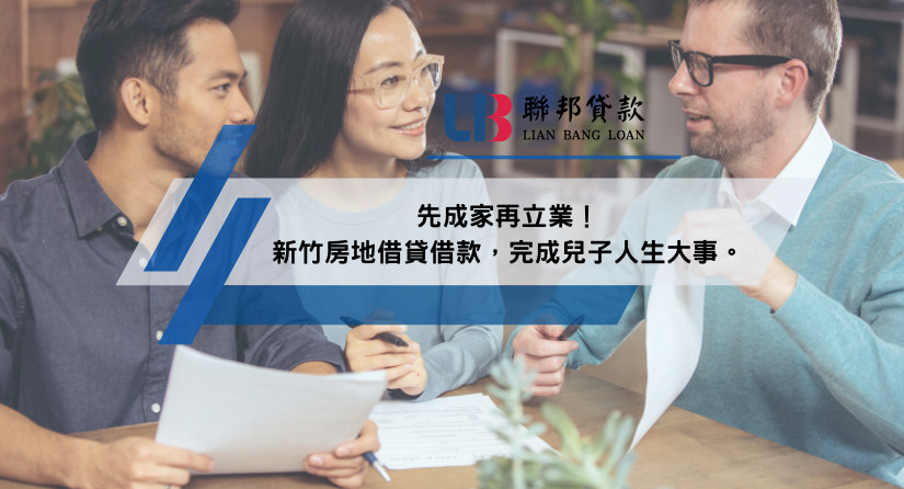 先成家再立業！新竹房地借貸借款，完成兒子人生大事。