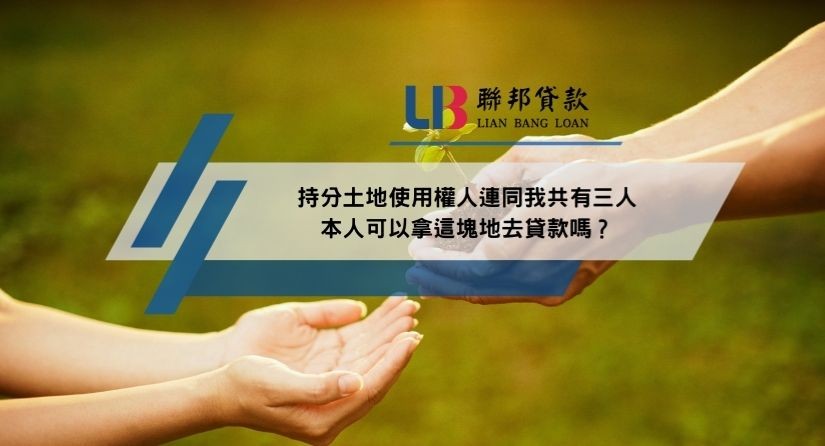 持分土地使用權人連同我共有三人，本人可以拿這塊地去貸款嗎？