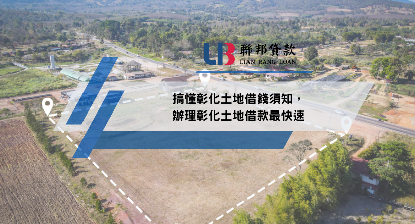 搞懂彰化土地借錢須知，辦理彰化土地借款最快速