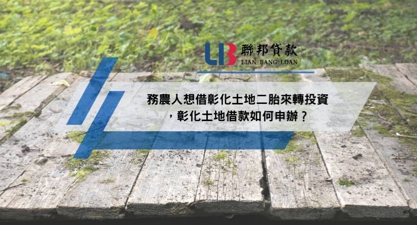 務農人想借彰化土地二胎來轉投資，彰化土地借款如何申辦？