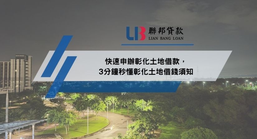 快速申辦彰化土地借款，3分鐘秒懂彰化土地借錢須知